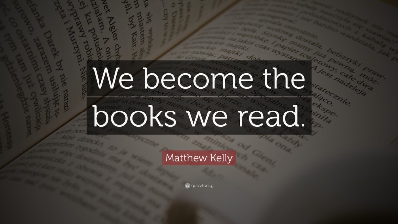 Matthew Kelly Quote: “We become the books we read.”