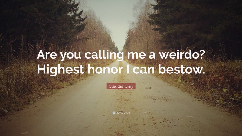 Claudia Gray Quote: “Are you calling me a weirdo? Highest honor I can bestow.”
