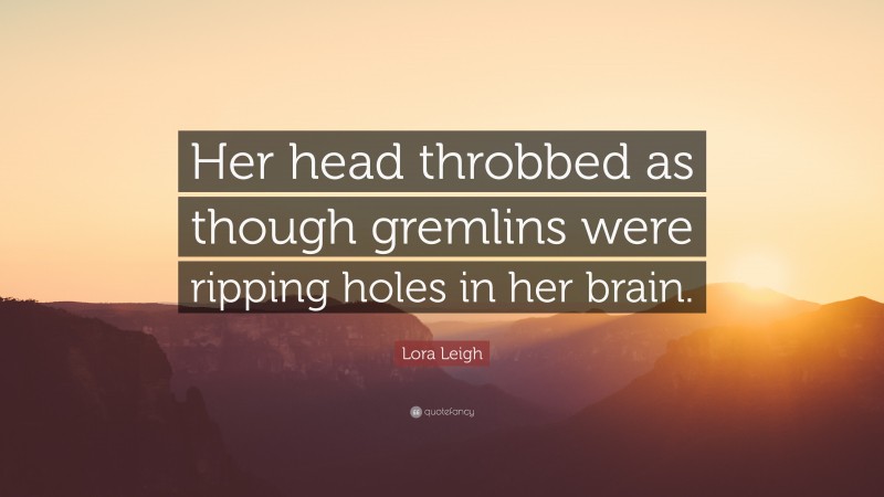 Lora Leigh Quote: “Her head throbbed as though gremlins were ripping holes in her brain.”