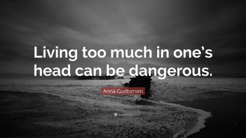 Anna Godbersen Quote: “Living too much in one’s head can be dangerous.”