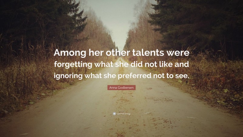 Anna Godbersen Quote: “Among her other talents were forgetting what she did not like and ignoring what she preferred not to see.”