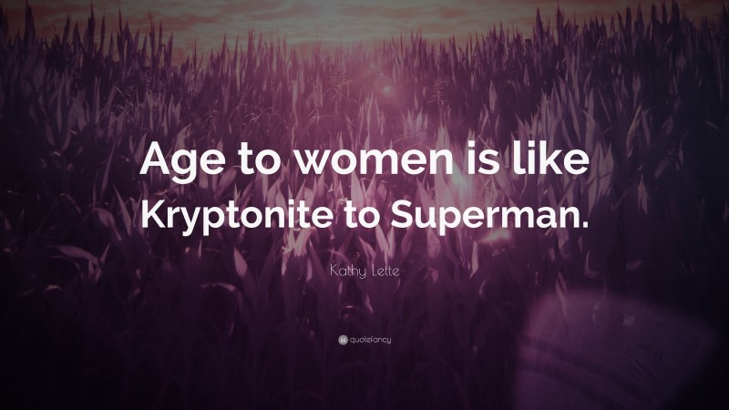 Kathy Lette Quote: “Age to women is like Kryptonite to Superman.”