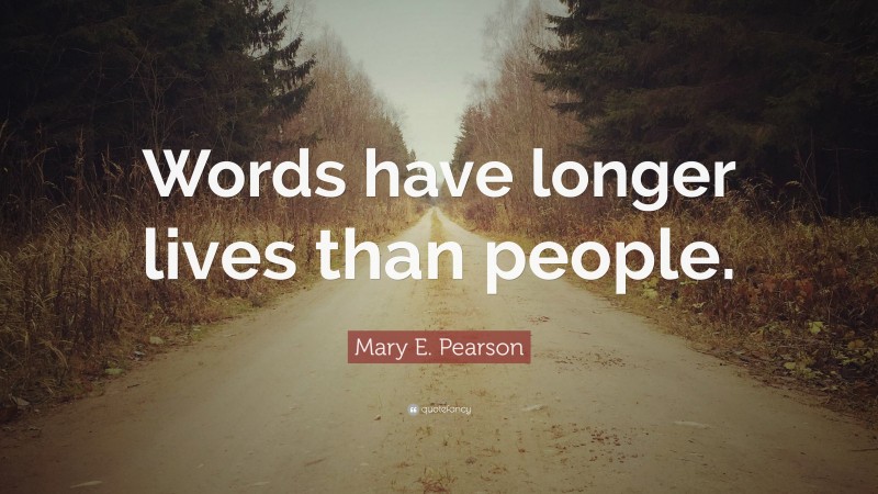 Mary E. Pearson Quote: “Words have longer lives than people.”