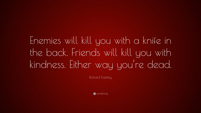 Richard Kadrey Quote: “Enemies will kill you with a knife in the back. Friends will kill you with kindness. Either way you’re dead.”