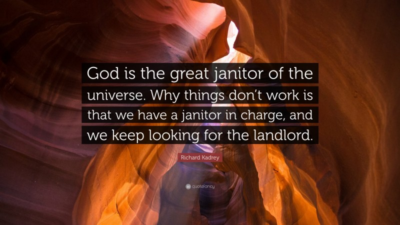 Richard Kadrey Quote: “God is the great janitor of the universe. Why things don’t work is that we have a janitor in charge, and we keep looking for the landlord.”