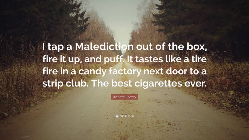 Richard Kadrey Quote: “I tap a Malediction out of the box, fire it up, and puff. It tastes like a tire fire in a candy factory next door to a strip club. The best cigarettes ever.”