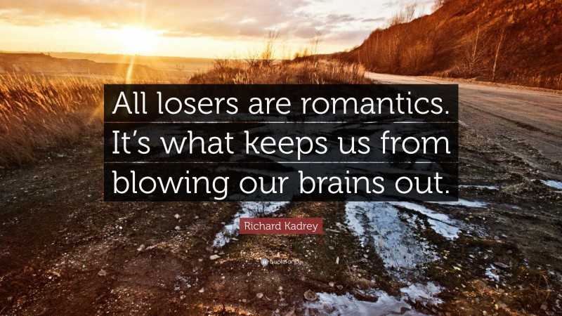 Richard Kadrey Quote: “All losers are romantics. It’s what keeps us from blowing our brains out.”