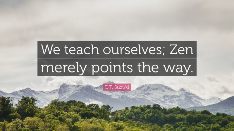 D.T. Suzuki Quote: “We teach ourselves; Zen merely points the way.”