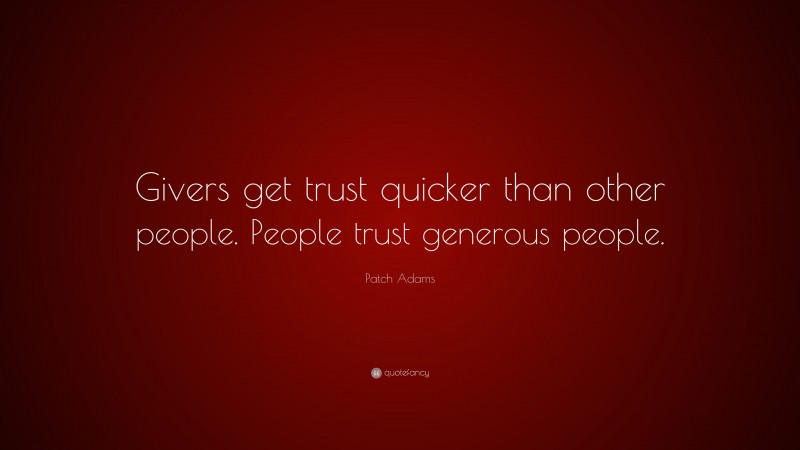 Patch Adams Quote: “Givers get trust quicker than other people. People trust generous people.”