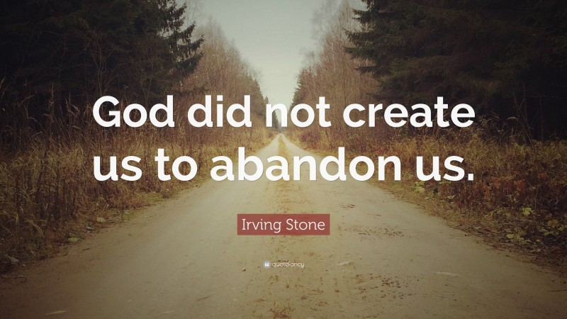 Irving Stone Quote: “God did not create us to abandon us.”