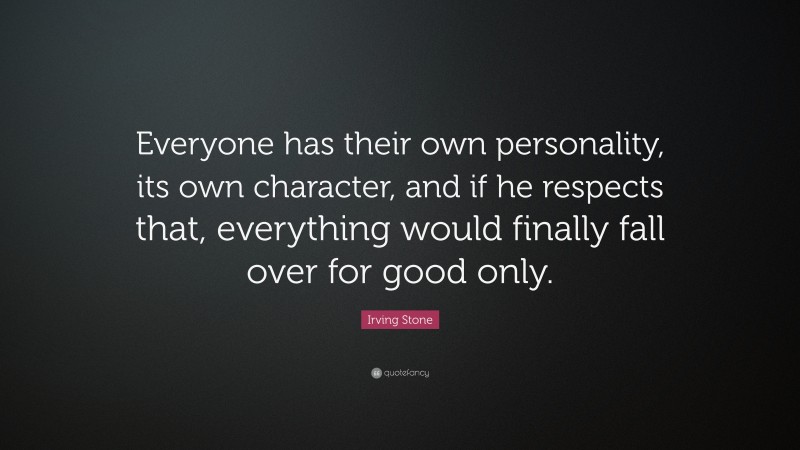 Irving Stone Quote: “Everyone has their own personality, its own character, and if he respects that, everything would finally fall over for good only.”