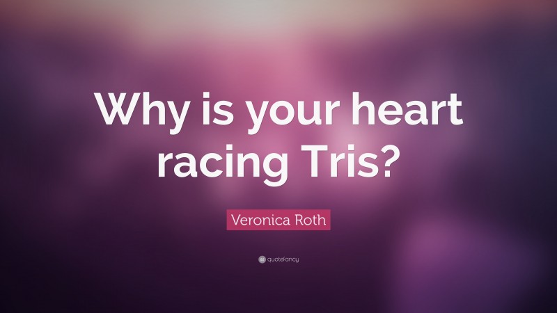 Veronica Roth Quote: “Why is your heart racing Tris?”