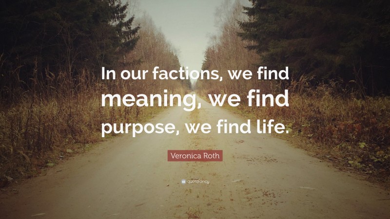 Veronica Roth Quote: “In our factions, we find meaning, we find purpose, we find life.”
