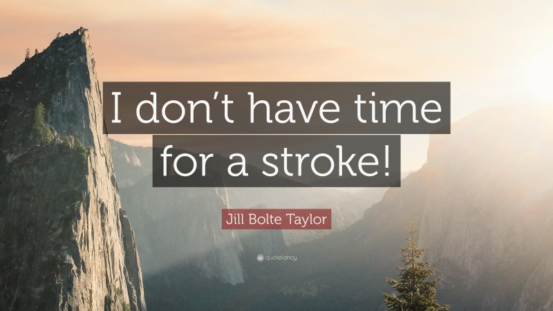 Jill Bolte Taylor Quote: “I don’t have time for a stroke!”