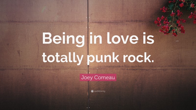 Joey Comeau Quote: “Being in love is totally punk rock.”