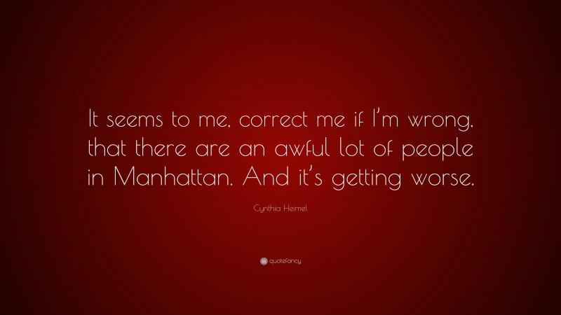 Cynthia Heimel Quote: “It seems to me, correct me if I’m wrong, that there are an awful lot of people in Manhattan. And it’s getting worse.”