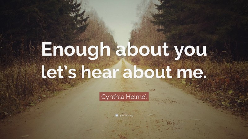 Cynthia Heimel Quote: “Enough about you let’s hear about me.”