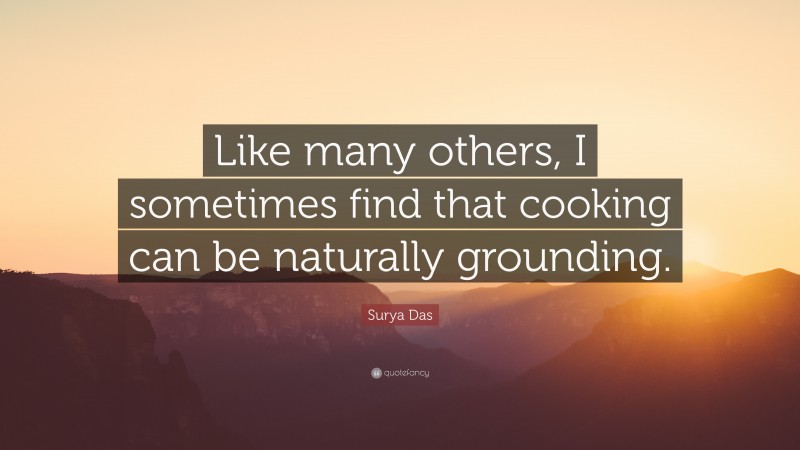 Surya Das Quote: “Like many others, I sometimes find that cooking can be naturally grounding.”