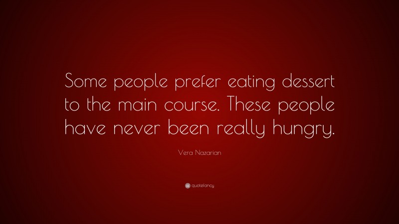Vera Nazarian Quote: “Some people prefer eating dessert to the main course. These people have never been really hungry.”