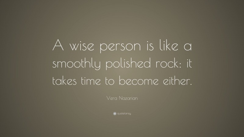 Vera Nazarian Quote: “A wise person is like a smoothly polished rock: it takes time to become either.”