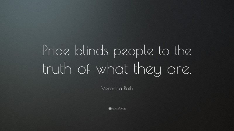 Veronica Roth Quote: “Pride blinds people to the truth of what they are.”
