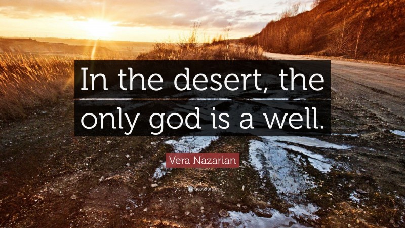 Vera Nazarian Quote: “In the desert, the only god is a well.”