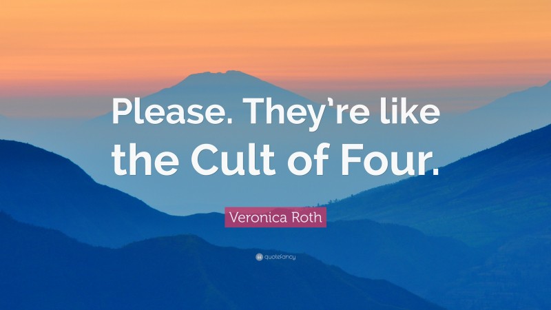 Veronica Roth Quote: “Please. They’re like the Cult of Four.”