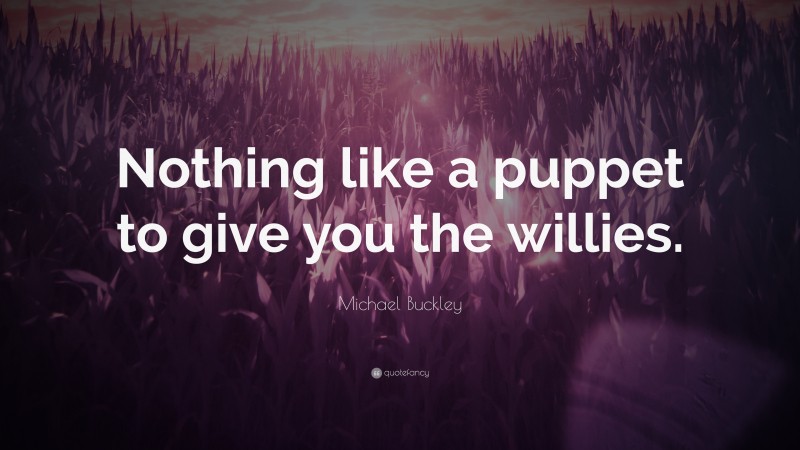 Michael Buckley Quote: “Nothing like a puppet to give you the willies.”
