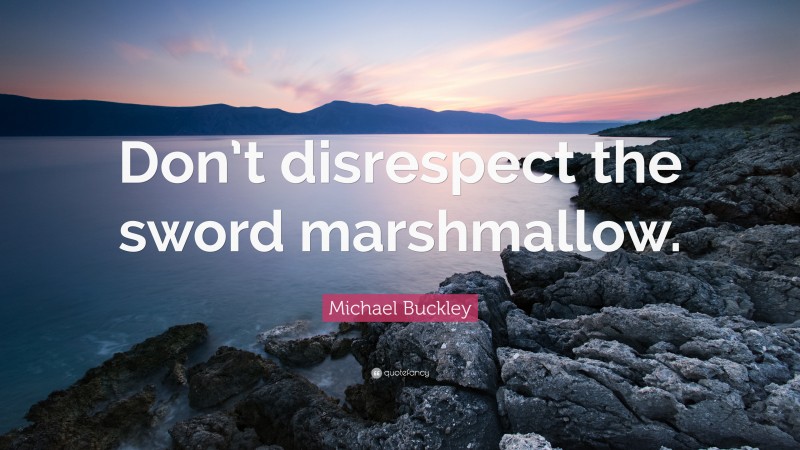 Michael Buckley Quote: “Don’t disrespect the sword marshmallow.”