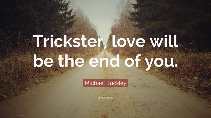 Michael Buckley Quote: “Trickster, love will be the end of you.”