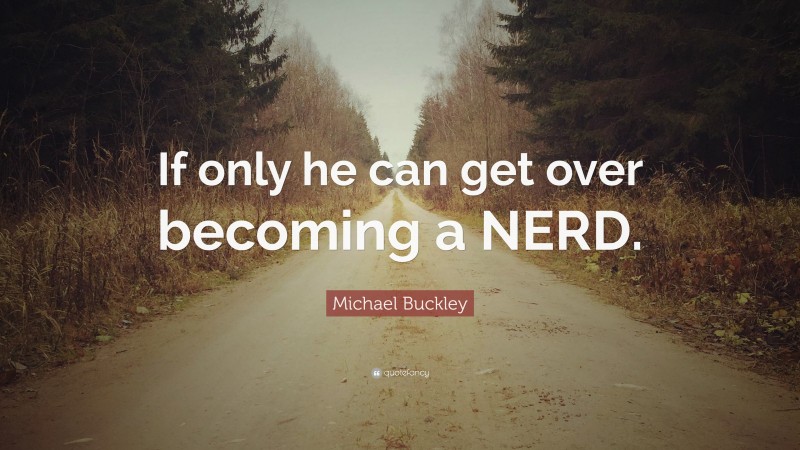Michael Buckley Quote: “If only he can get over becoming a NERD.”