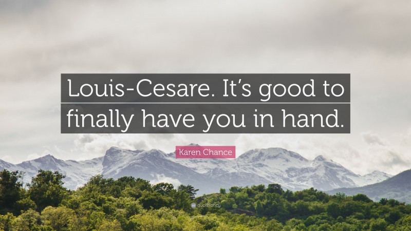 Karen Chance Quote: “Louis-Cesare. It’s good to finally have you in hand.”