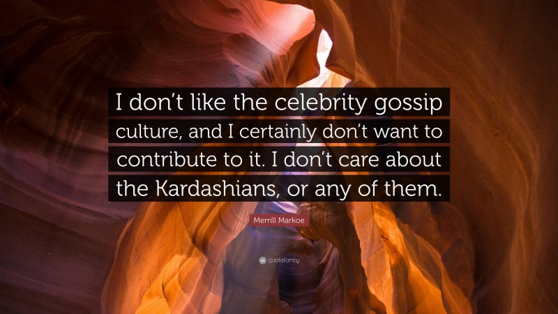 Merrill Markoe Quote: “I don’t like the celebrity gossip culture, and I certainly don’t want to contribute to it. I don’t care about the Kardashians, or any of them.”