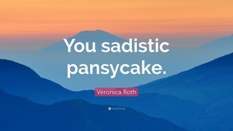 Veronica Roth Quote: “You sadistic pansycake.”