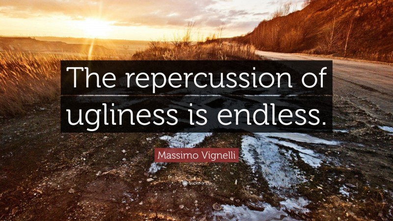 Massimo Vignelli Quote: “The repercussion of ugliness is endless.”