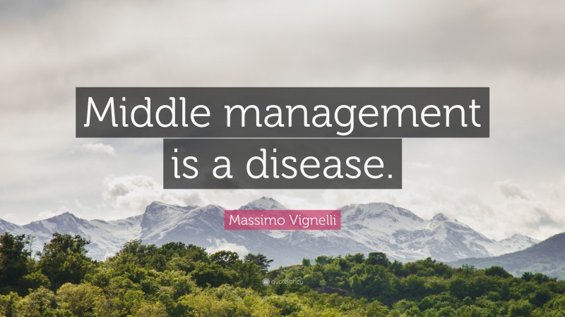 Massimo Vignelli Quote: “Middle management is a disease.”