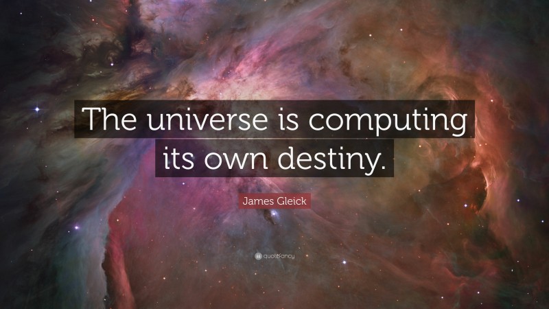 James Gleick Quote: “The universe is computing its own destiny.”