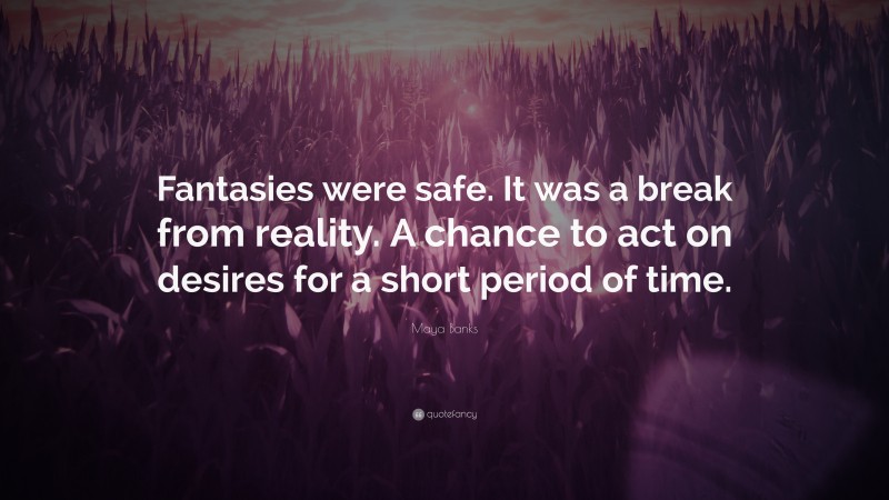 Maya Banks Quote: “Fantasies were safe. It was a break from reality. A chance to act on desires for a short period of time.”