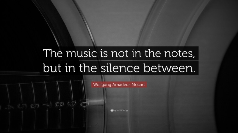 Wolfgang Amadeus Mozart Quote: “The music is not in the notes, but in ...
