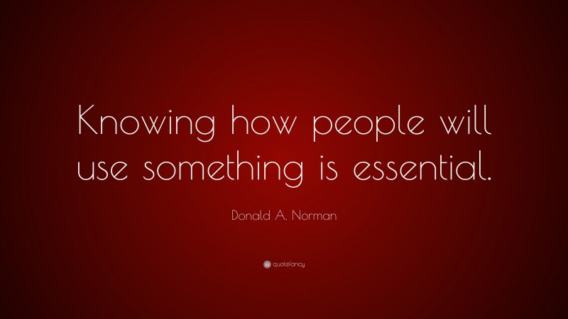Donald A. Norman Quote: “Knowing how people will use something is essential.”