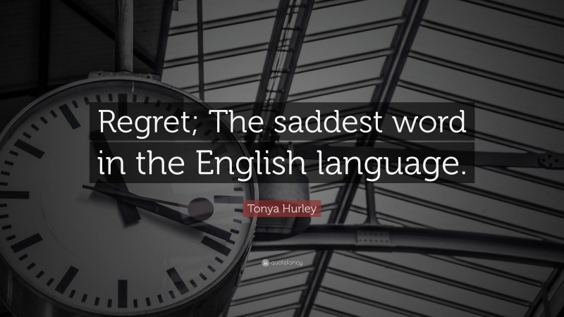 Tonya Hurley Quote: “Regret; The saddest word in the English language.”