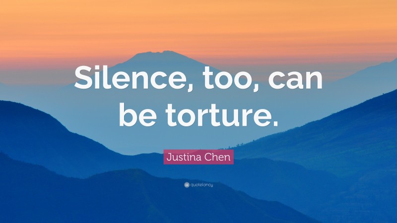 Justina Chen Quote: “Silence, too, can be torture.”