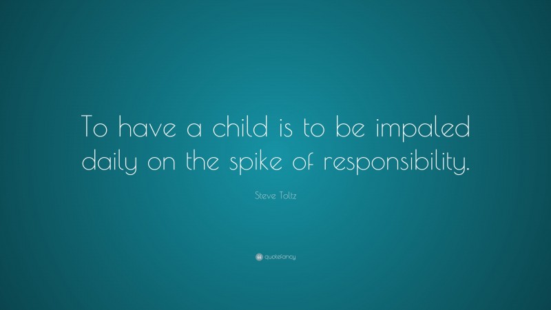 Steve Toltz Quote: “To have a child is to be impaled daily on the spike of responsibility.”