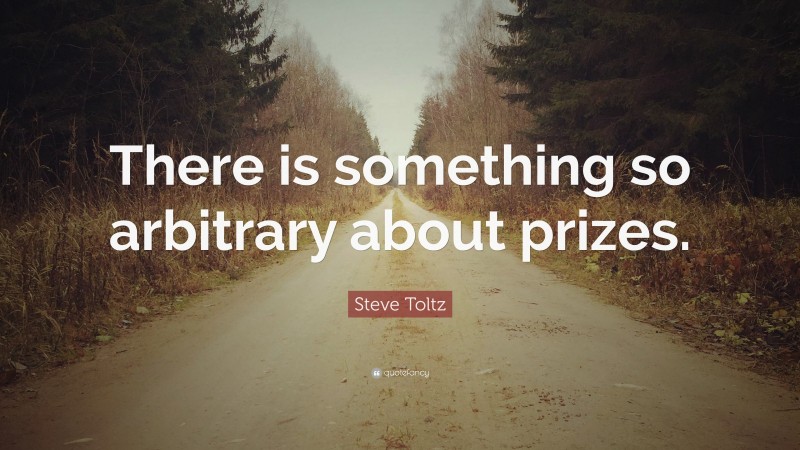 Steve Toltz Quote: “There is something so arbitrary about prizes.”