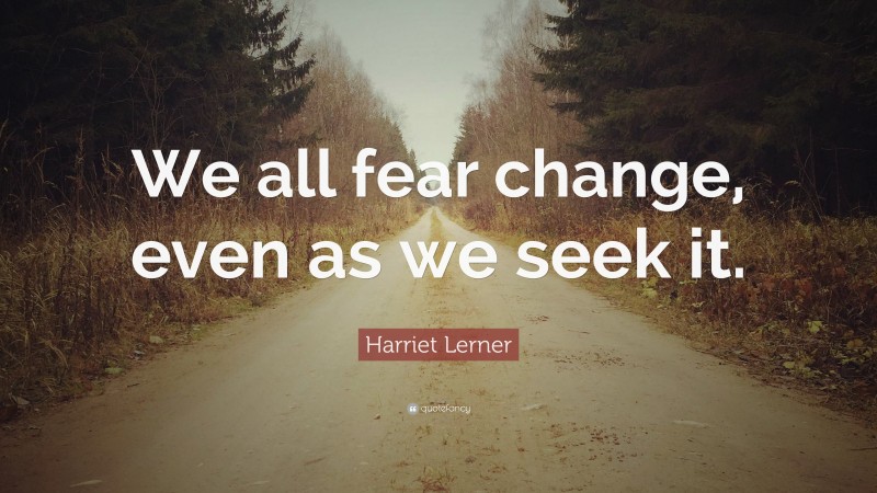 Harriet Lerner Quote: “We all fear change, even as we seek it.”