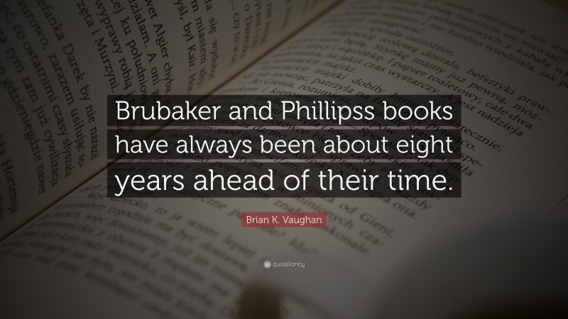 Brian K. Vaughan Quote: “Brubaker and Phillipss books have always been about eight years ahead of their time.”