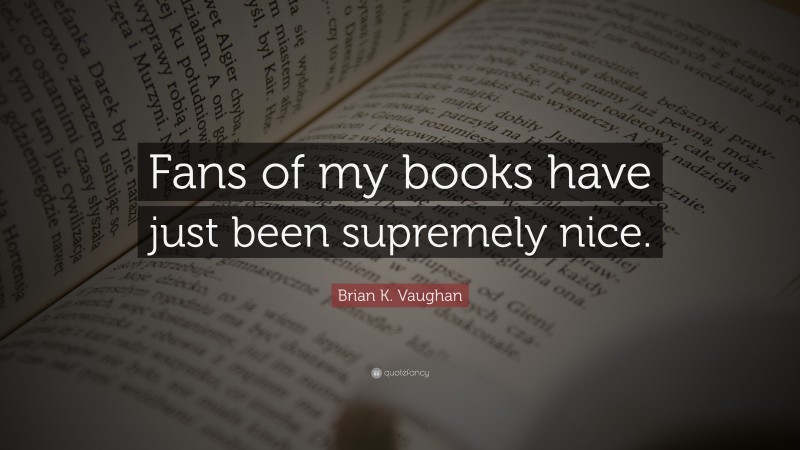 Brian K. Vaughan Quote: “Fans of my books have just been supremely nice.”