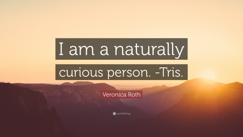 Veronica Roth Quote: “I am a naturally curious person. -Tris.”