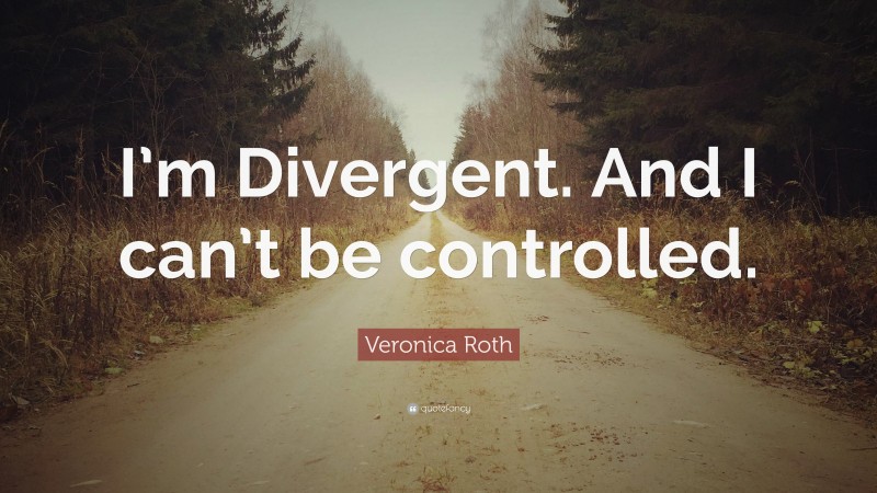 Veronica Roth Quote: “I’m Divergent. And I can’t be controlled.”