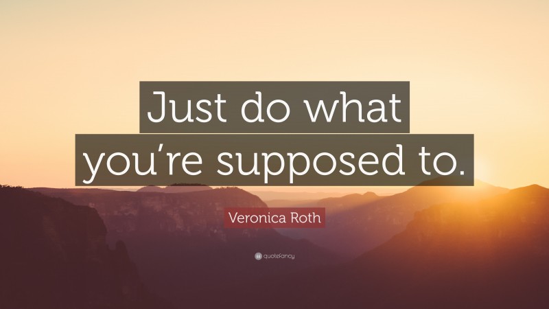 Veronica Roth Quote: “Just do what you’re supposed to.”
